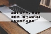 洞察时事热点，掌握新闻脉搏—看什么能知晓当今时事热点新闻