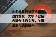 大学毕业后如何选择合适的女友，大学毕业后选择合适的女友，关键因素与决策指南