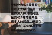 专科分为424分是否可以上大学？这是一个值得深入探讨的问题。虽然424分可能不是很多人的起点，但是它却可以在某些情况下帮助你完成你的学业。