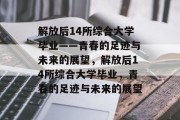 解放后14所综合大学毕业——青春的足迹与未来的展望，解放后14所综合大学毕业，青春的足迹与未来的展望