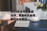 2019社会热点新闻点评，聚焦时代脉搏，解码社会变迁
