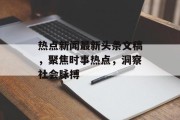 热点新闻最新头条文稿，聚焦时事热点，洞察社会脉搏
