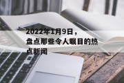 2022年1月9日，盘点那些令人瞩目的热点新闻