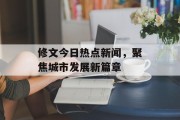 修文今日热点新闻，聚焦城市发展新篇章
