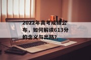 2022年高考成绩公布，如何解读613分的含义与出路？