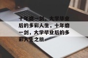 十年磨一剑，大学毕业后的多彩人生，十年磨一剑，大学毕业后的多彩人生之旅