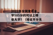 2022年全国重点大学585分的可以上哪些大学？（排名不分先后）
