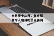 八月至十二月，盘点那些令人瞩目的热点新闻