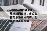 2020年国内外关系热点新闻盘点，多边合作与单边主义交织，全球治理面临挑战