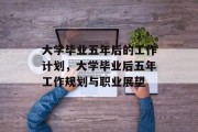 大学毕业五年后的工作计划，大学毕业后五年工作规划与职业展望