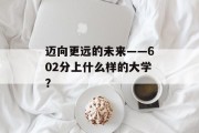 迈向更远的未来——602分上什么样的大学？
