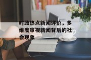 时政热点新闻评价，多维度审视新闻背后的社会现象