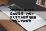 90后小伙子大学毕业后的新征程，90后小伙大学毕业后的新征程，启航人生新篇章