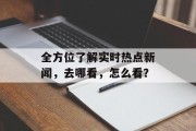 全方位了解实时热点新闻，去哪看，怎么看？