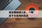 娱乐圈新闻八卦，一场关于价值观的反思