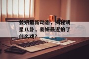 姜妍最新动态，揭秘明星八卦，姜妍最近拍了什么戏？