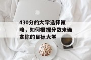 430分的大学选择策略，如何根据分数来确定你的目标大学