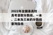 2022年全国各高校高考录取分数线，一本、二本及三本的分数线查询指南