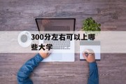 300分左右可以上哪些大学