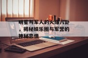 明星与军人的火爆八卦，揭秘娱乐圈与军营的神秘恋情