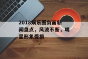 2018娱乐圈负面新闻盘点，风波不断，明星形象受损