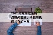 2020年时事政治热点新闻回顾，挑战与机遇并存的一年