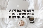 大学毕业三年后能否考一建？，大学毕业三年后是否可以考一建？