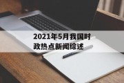 2021年5月我国时政热点新闻综述