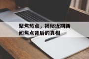 聚焦热点，揭秘近期新闻焦点背后的真相