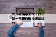 大专英语毕业找工作，是一种新的选择还是挑战？