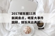 2017娱乐圈11月新闻盘点，明星大事件回顾，娱乐风云再起