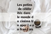 Les potins de célébrités dans le monde du cinéma Un aperçu en français