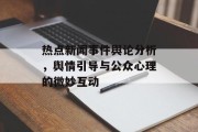 热点新闻事件舆论分析，舆情引导与公众心理的微妙互动