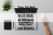 Top 10 Hot News Stories:A Global Glimpse into Current Events