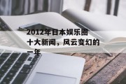 2012年日本娱乐圈十大新闻，风云变幻的一年