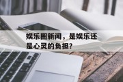 娱乐圈新闻，是娱乐还是心灵的负担？