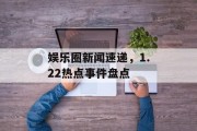 娱乐圈新闻速递，1.22热点事件盘点
