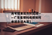 高考结束后你的出路——广东省理科成绩如何申请合适大学？
