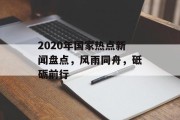 2020年国家热点新闻盘点，风雨同舟，砥砺前行
