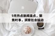 9月热点新闻盘点，聚焦时事，洞察社会脉动