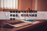 新闻采编与娱乐圈的跨界融合，可行性与挑战并存