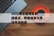 2022娱乐圈明星新闻盘点，辉煌成就与争议风波并存