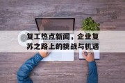 复工热点新闻，企业复苏之路上的挑战与机遇