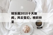 娱乐圈2018十大新闻，风云变幻，精彩纷呈