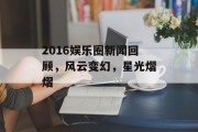 2016娱乐圈新闻回顾，风云变幻，星光熠熠