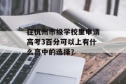 在杭州市级学校里申请高考3百分可以上有什么高中的选择？