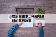 娱乐圈轶事，揭秘明星们的幕后故事