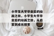 小学生大学毕业后的绘画之旅，小学生大学毕业后的绘画之旅，从启蒙到成长探索