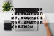 大学毕业后迷茫的探索，面对什么都不会做的挑战，大学毕业后的迷茫探索，面对未知挑战的自我突破之旅