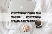 武汉大学毕业后能否成为老师？，武汉大学毕业后能否成为老师？